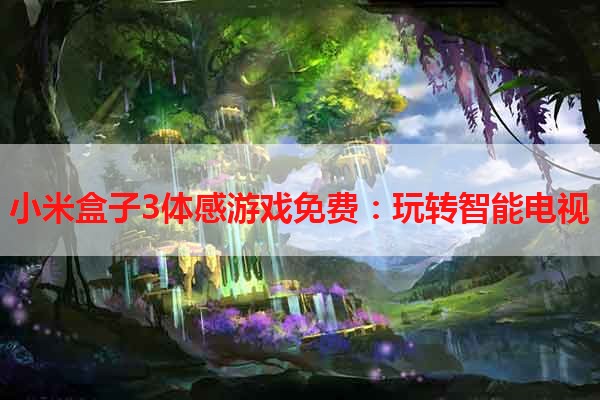 小米盒子3体感游戏免费：玩转智能电视