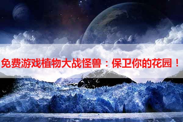 免费游戏植物大战怪兽：保卫你的花园！