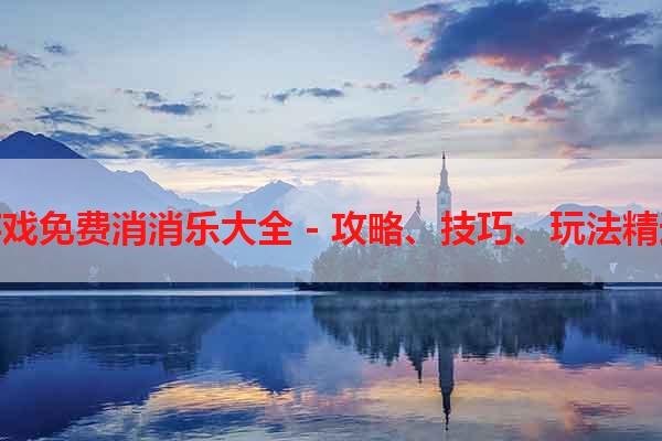 游戏免费消消乐大全 - 攻略、技巧、玩法精选