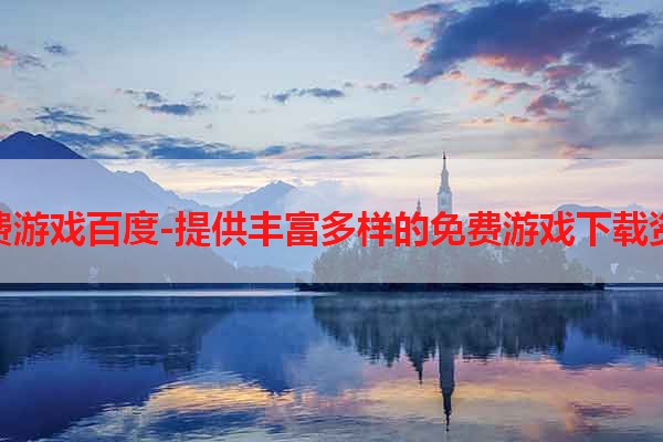 免费游戏百度-提供丰富多样的免费游戏下载资源