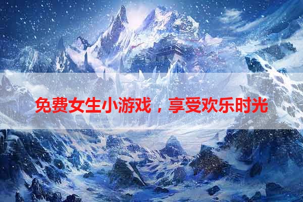 免费女生小游戏，享受欢乐时光