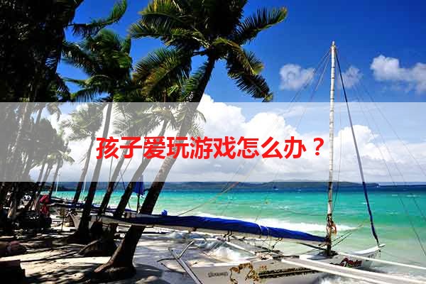 孩子爱玩游戏怎么办？