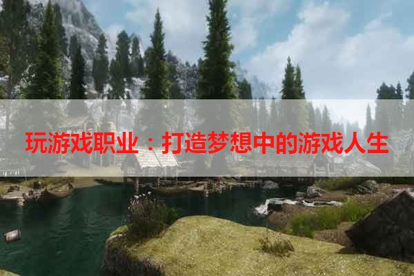 玩游戏职业：打造梦想中的游戏人生