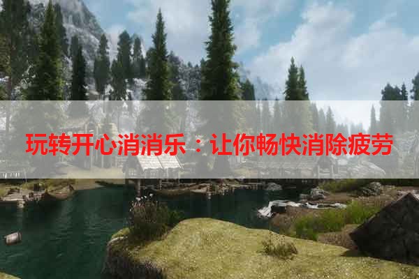 玩转开心消消乐：让你畅快消除疲劳