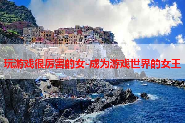 玩游戏很厉害的女-成为游戏世界的女王
