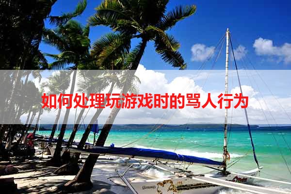 如何处理玩游戏时的骂人行为