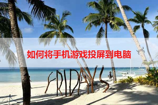 如何将手机游戏投屏到电脑
