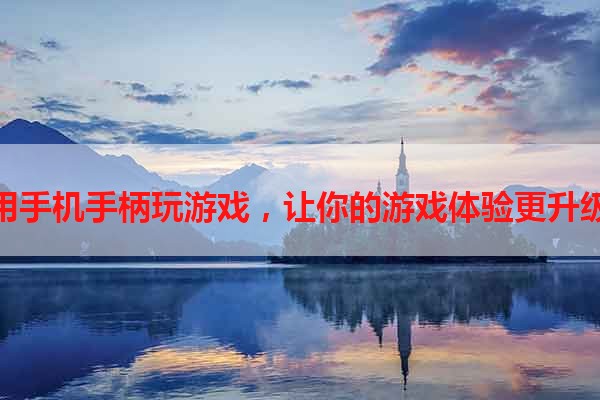 用手机手柄玩游戏，让你的游戏体验更升级