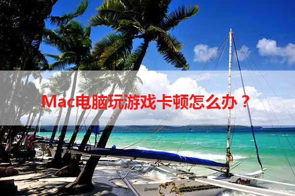 Mac电脑玩游戏卡顿怎么办？