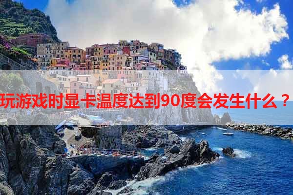 玩游戏时显卡温度达到90度会发生什么？