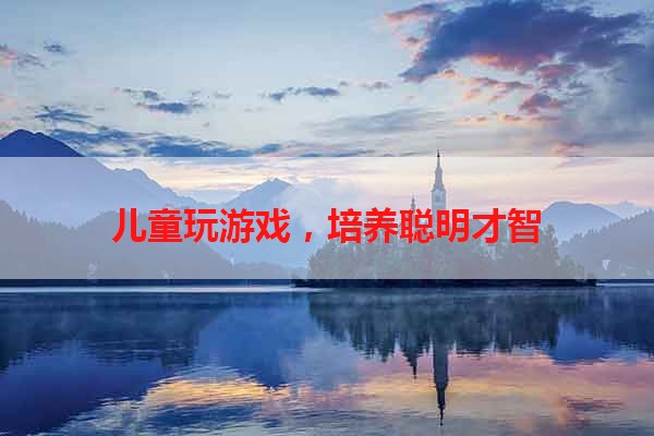 儿童玩游戏，培养聪明才智