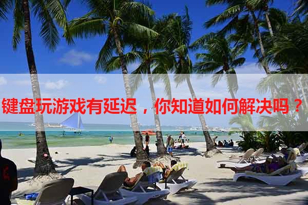 键盘玩游戏有延迟，你知道如何解决吗？