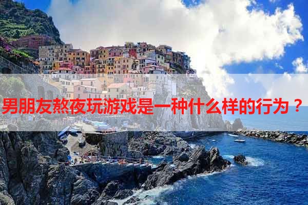 男朋友熬夜玩游戏是一种什么样的行为？