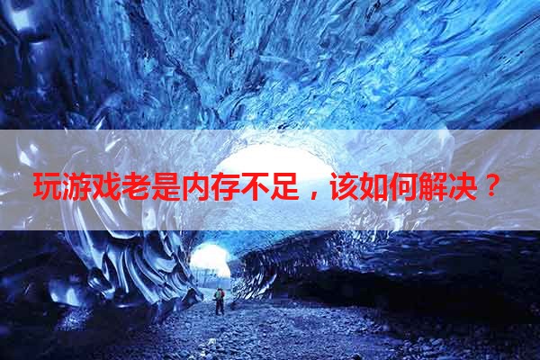 玩游戏老是内存不足，该如何解决？