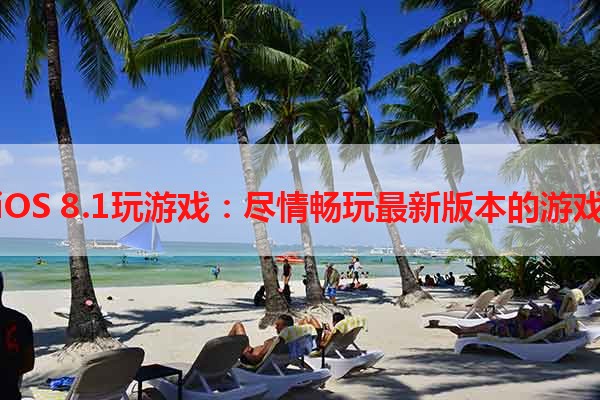 iOS 8.1玩游戏：尽情畅玩最新版本的游戏