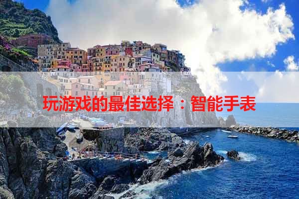 玩游戏的最佳选择：智能手表