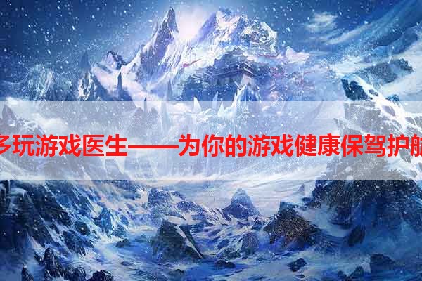 多玩游戏医生——为你的游戏健康保驾护航
