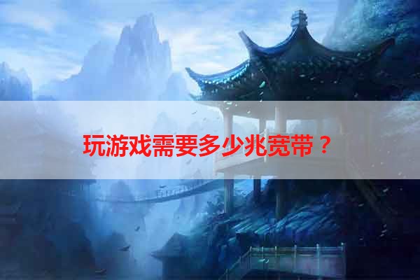 玩游戏需要多少兆宽带？