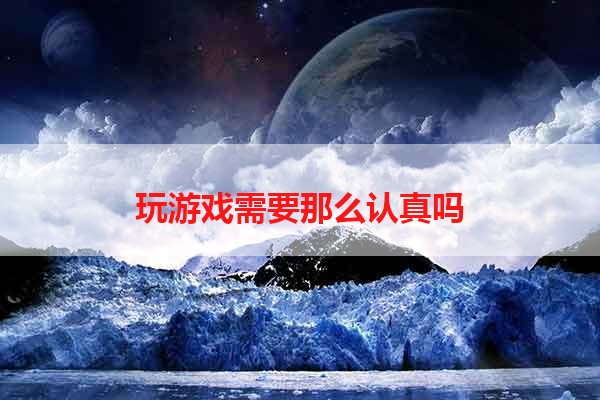 玩游戏需要那么认真吗