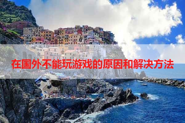 在国外不能玩游戏的原因和解决方法
