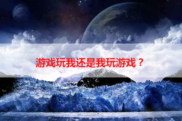游戏玩我还是我玩游戏？