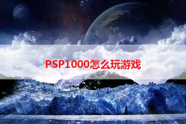 PSP1000怎么玩游戏