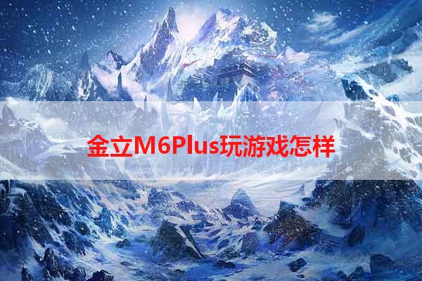 金立M6Plus玩游戏怎样