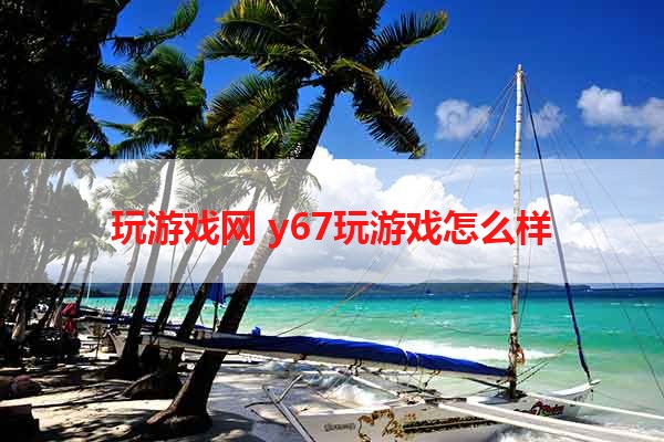 玩游戏网 y67玩游戏怎么样