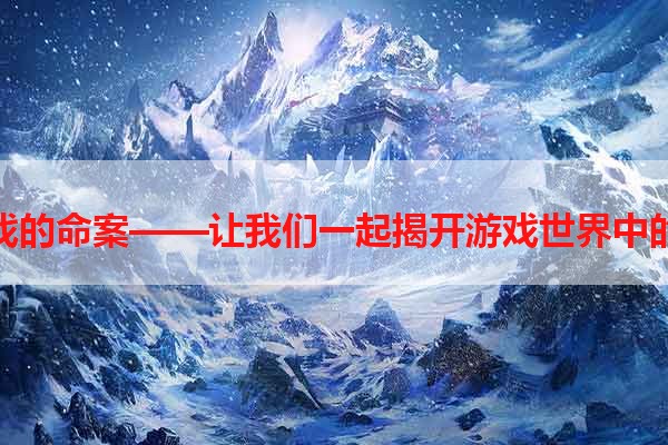 玩游戏的命案——让我们一起揭开游戏世界中的杀机