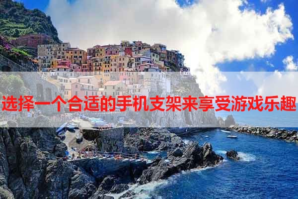 选择一个合适的手机支架来享受游戏乐趣