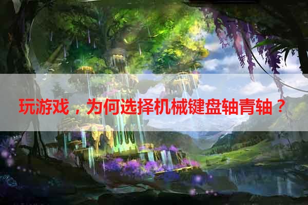 玩游戏，为何选择机械键盘轴青轴？
