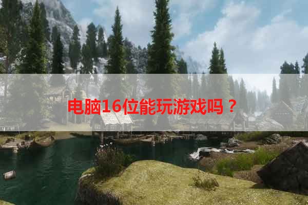 电脑16位能玩游戏吗？