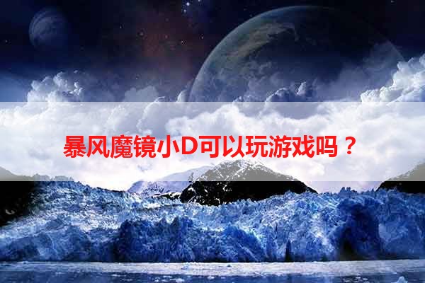 暴风魔镜小D可以玩游戏吗？