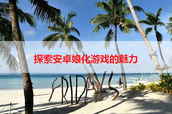 探索安卓娘化游戏的魅力