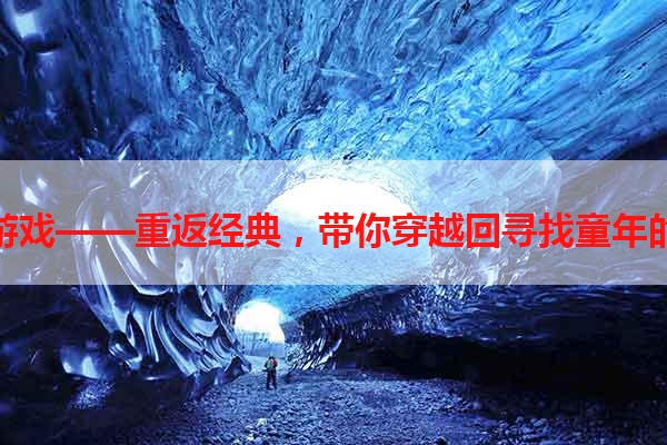 安卓经典游戏——重返经典，带你穿越回寻找童年的快乐时光
