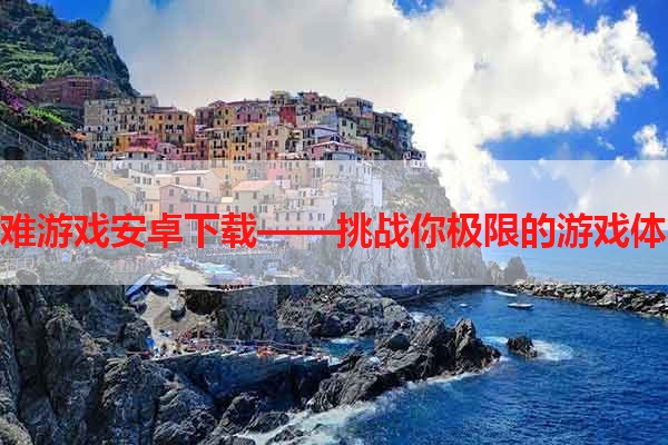 极难游戏安卓下载——挑战你极限的游戏体验