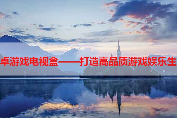 安卓游戏电视盒——打造高品质游戏娱乐生活