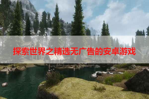探索世界之精选无广告的安卓游戏
