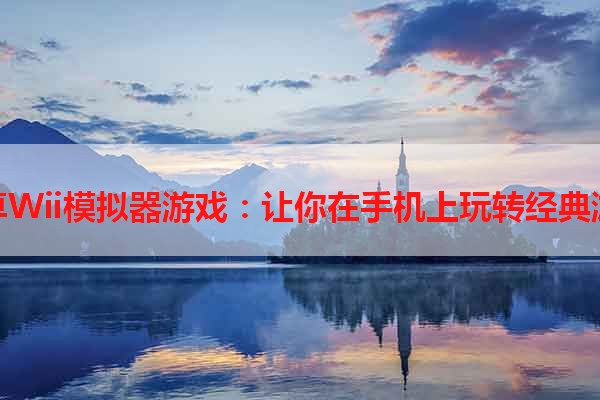 安卓Wii模拟器游戏：让你在手机上玩转经典游戏