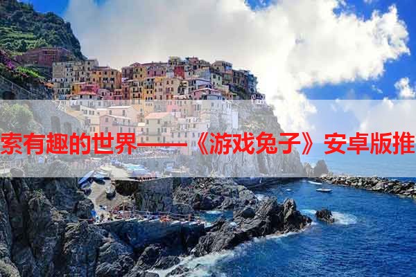 探索有趣的世界——《游戏兔子》安卓版推荐