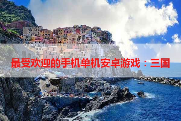 最受欢迎的手机单机安卓游戏：三国