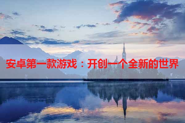 安卓第一款游戏：开创一个全新的世界