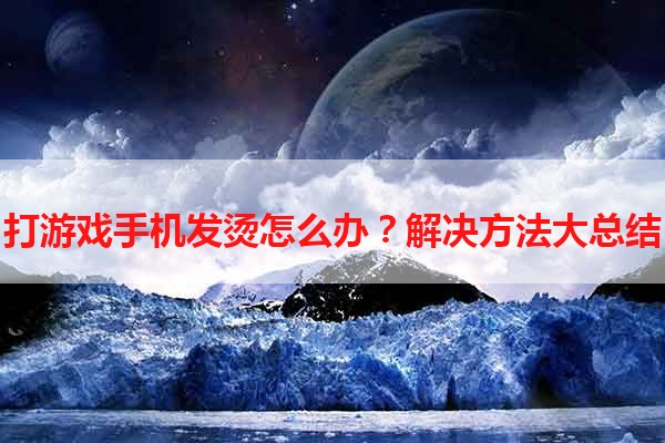 打游戏手机发烫怎么办？解决方法大总结