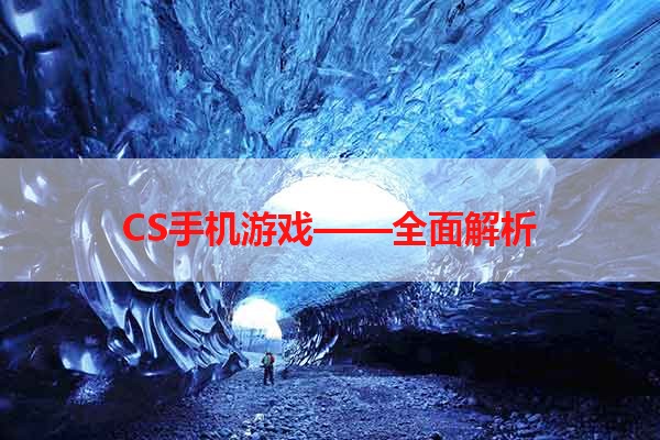 CS手机游戏——全面解析