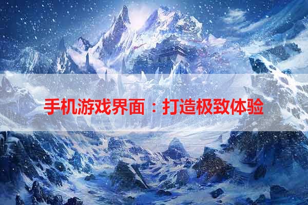 手机游戏界面：打造极致体验