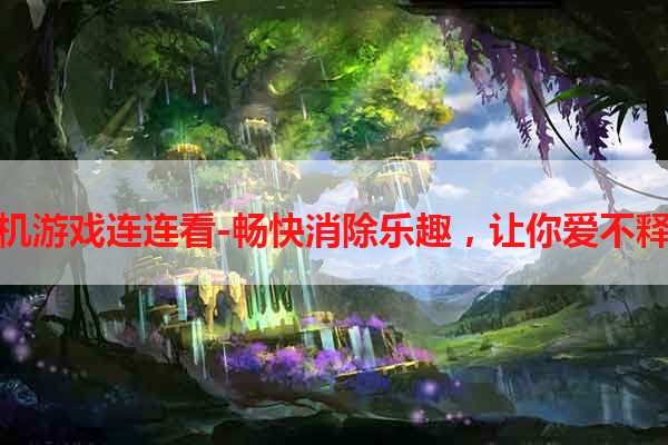 手机游戏连连看-畅快消除乐趣，让你爱不释手