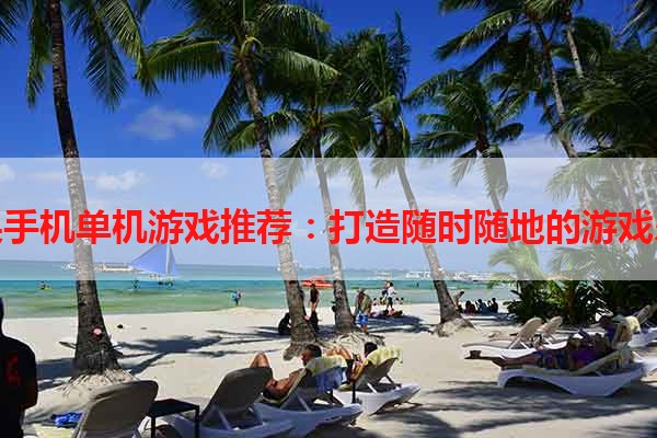 苹果手机单机游戏推荐：打造随时随地的游戏乐园