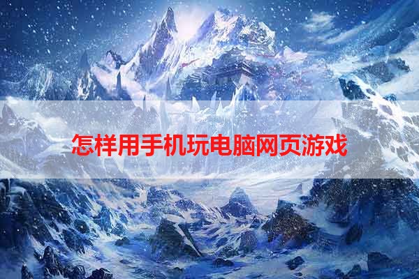 怎样用手机玩电脑网页游戏