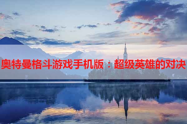 奥特曼格斗游戏手机版：超级英雄的对决
