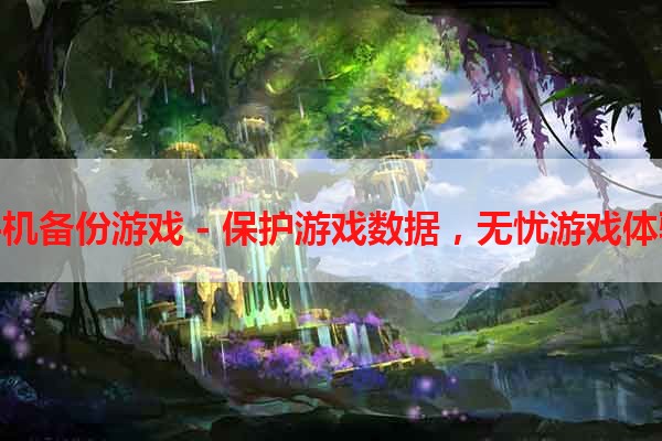手机备份游戏 - 保护游戏数据，无忧游戏体验